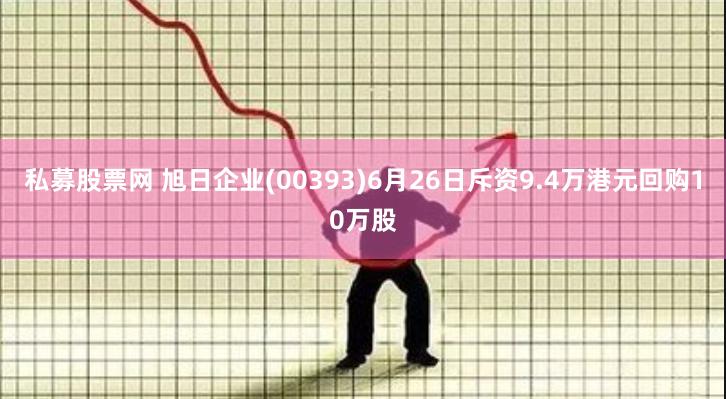 私募股票网 旭日企业(00393)6月26日斥资9.4万港元回购10万股