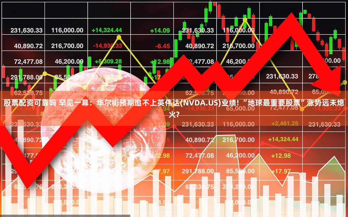 股票配资可靠吗 罕见一幕：华尔街预期追不上英伟达(NVDA.US)业绩! “地球最重要股票”涨势远未熄火?