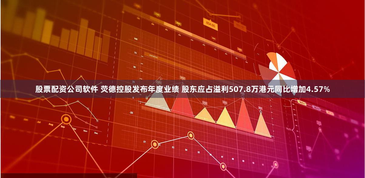 股票配资公司软件 荧德控股发布年度业绩 股东应占溢利507.8万港元同比增加4.57%