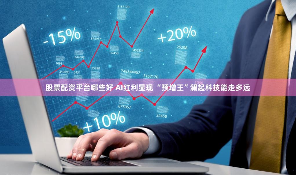 股票配资平台哪些好 AI红利显现 “预增王”澜起科技能走多远