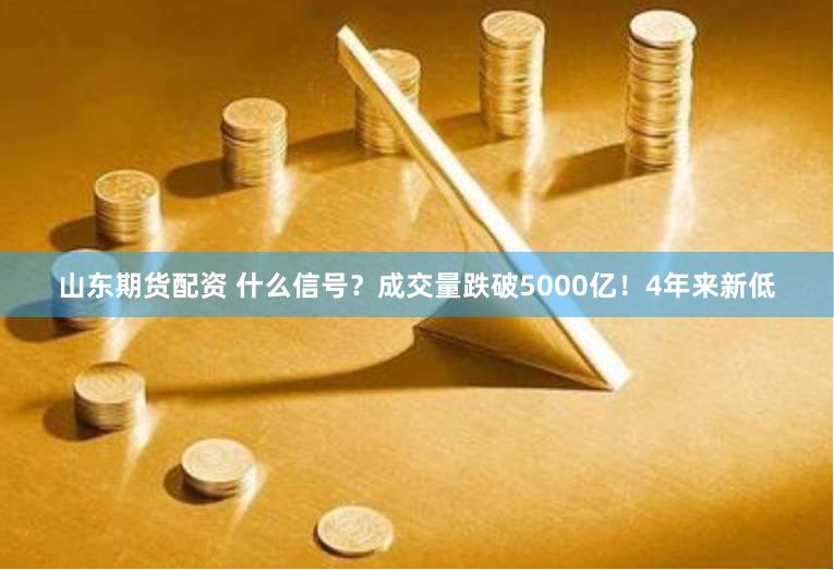 山东期货配资 什么信号？成交量跌破5000亿！4年来新低