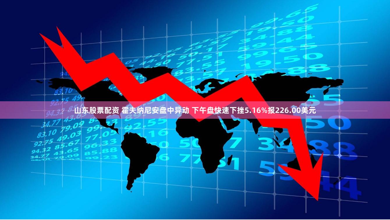 山东股票配资 霍夫纳尼安盘中异动 下午盘快速下挫5.16%报226.00美元