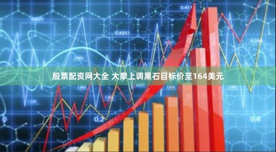 股票配资网大全 大摩上调黑石目标价至164美元