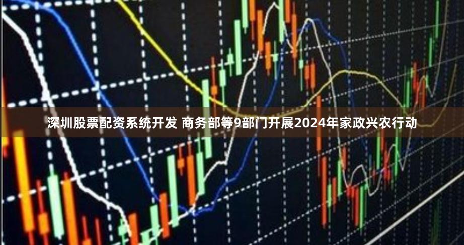 深圳股票配资系统开发 商务部等9部门开展2024年家政兴农行动