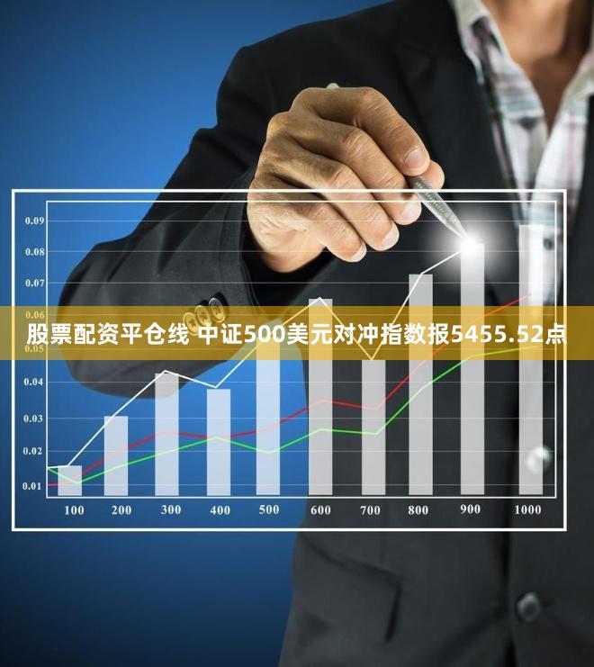 股票配资平仓线 中证500美元对冲指数报5455.52点