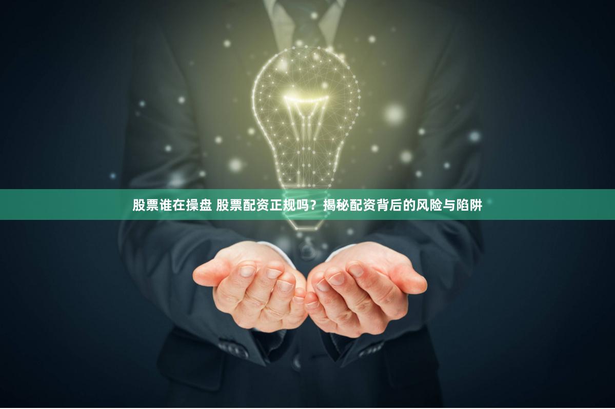 股票谁在操盘 股票配资正规吗？揭秘配资背后的风险与陷阱