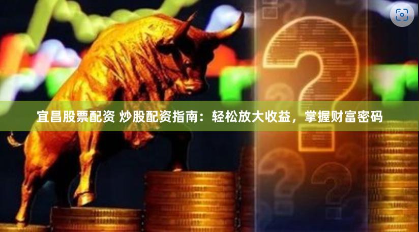 宜昌股票配资 炒股配资指南：轻松放大收益，掌握财富密码