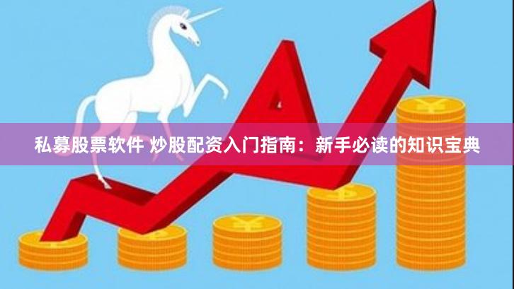 私募股票软件 炒股配资入门指南：新手必读的知识宝典