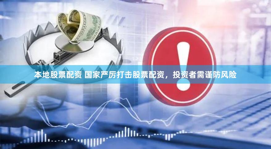 本地股票配资 国家严厉打击股票配资，投资者需谨防风险