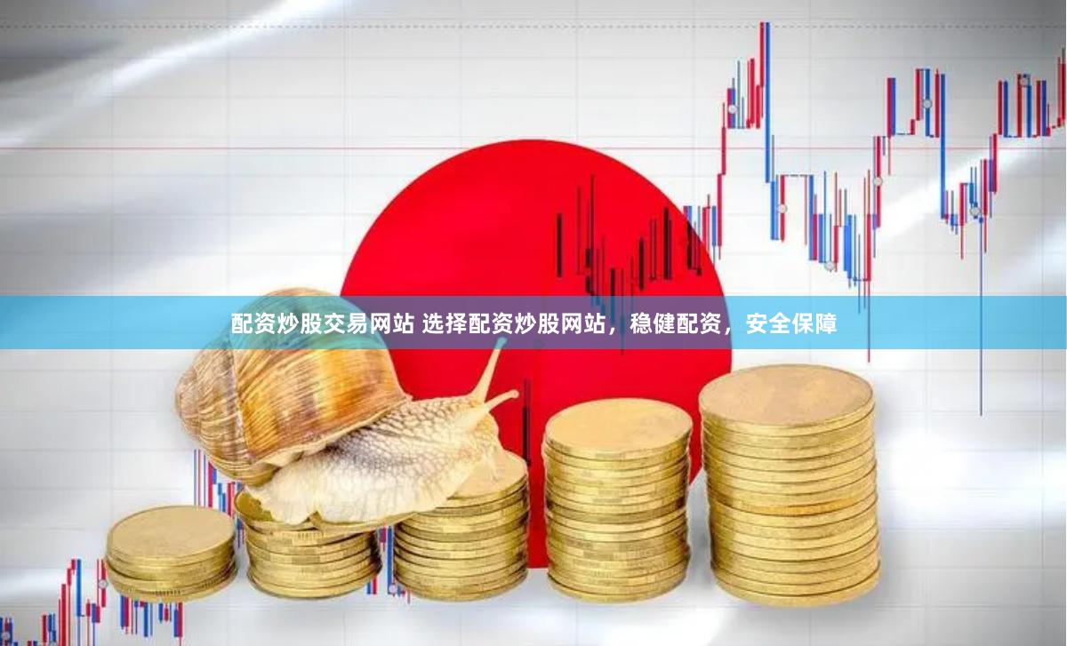 配资炒股交易网站 选择配资炒股网站，稳健配资，安全保障