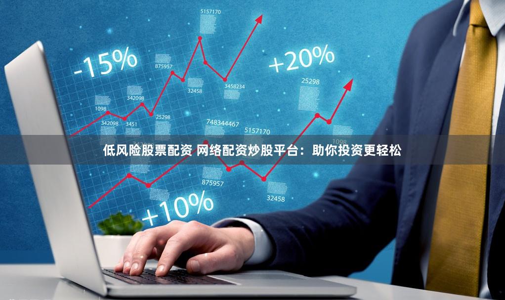 低风险股票配资 网络配资炒股平台：助你投资更轻松
