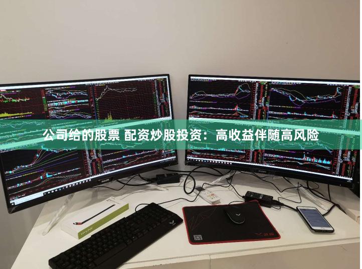 公司给的股票 配资炒股投资：高收益伴随高风险