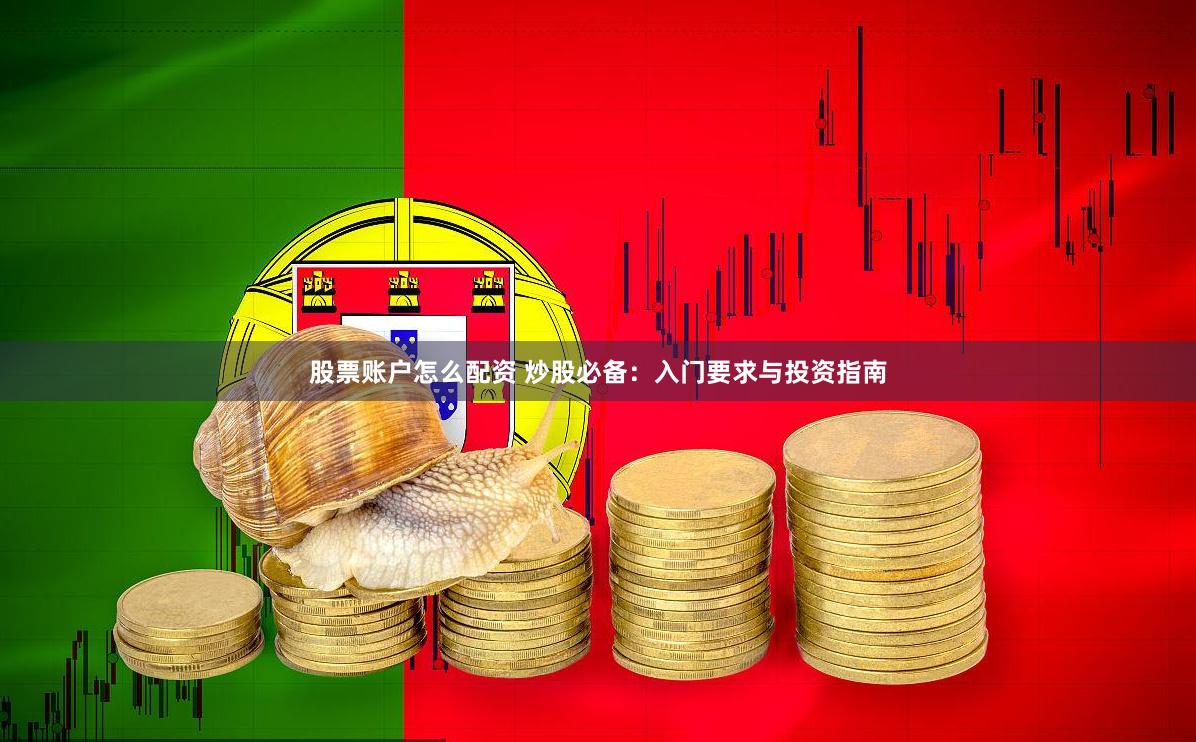 股票账户怎么配资 炒股必备：入门要求与投资指南
