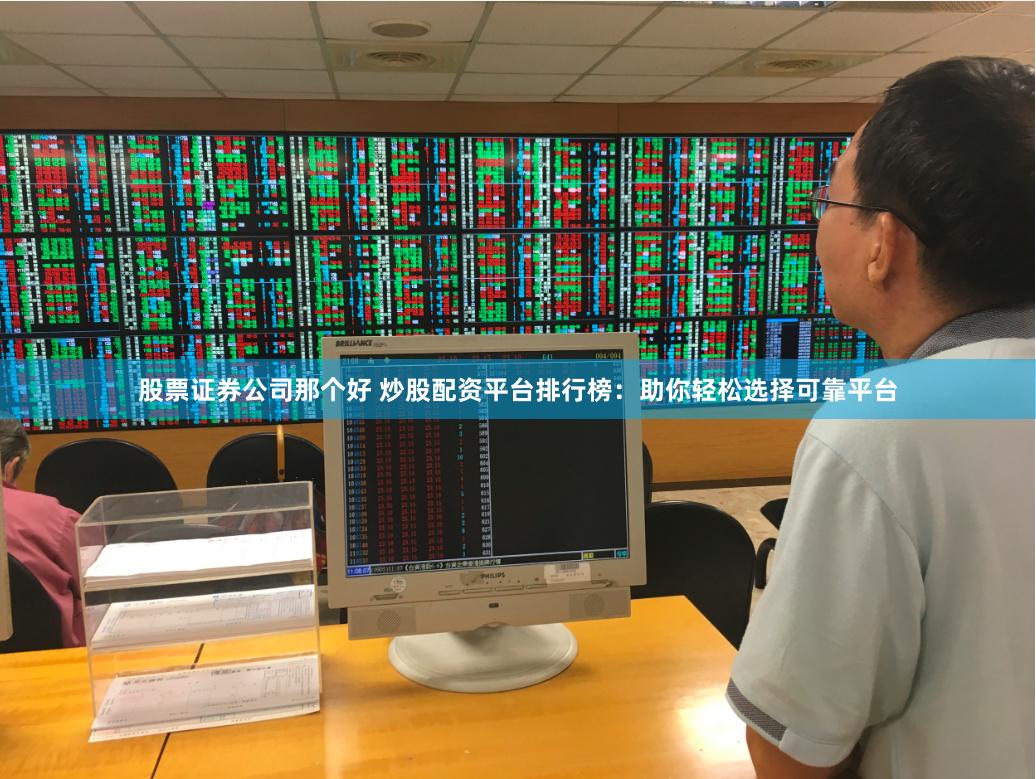 股票证券公司那个好 炒股配资平台排行榜：助你轻松选择可靠平台