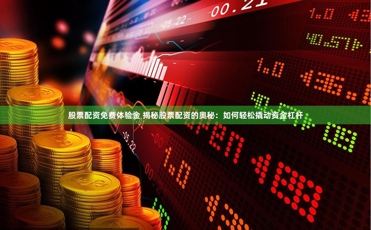 股票配资免费体验金 揭秘股票配资的奥秘：如何轻松撬动资金杠杆