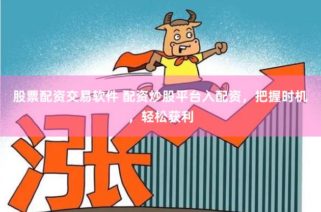 股票配资交易软件 配资炒股平台入配资，把握时机，轻松获利