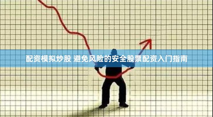 配资模拟炒股 避免风险的安全股票配资入门指南