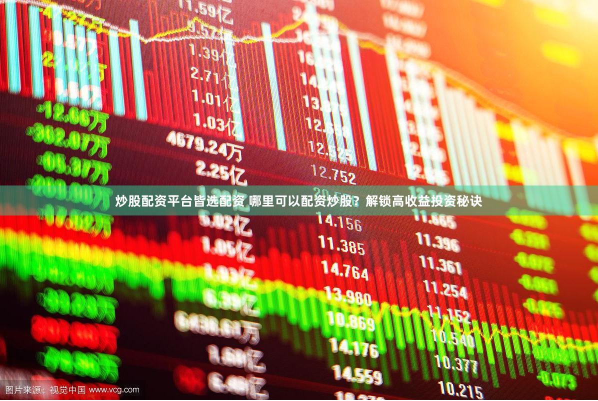 炒股配资平台皆选配资 哪里可以配资炒股？解锁高收益投资秘诀