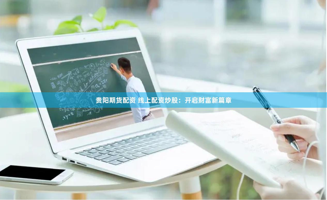 贵阳期货配资 线上配资炒股：开启财富新篇章
