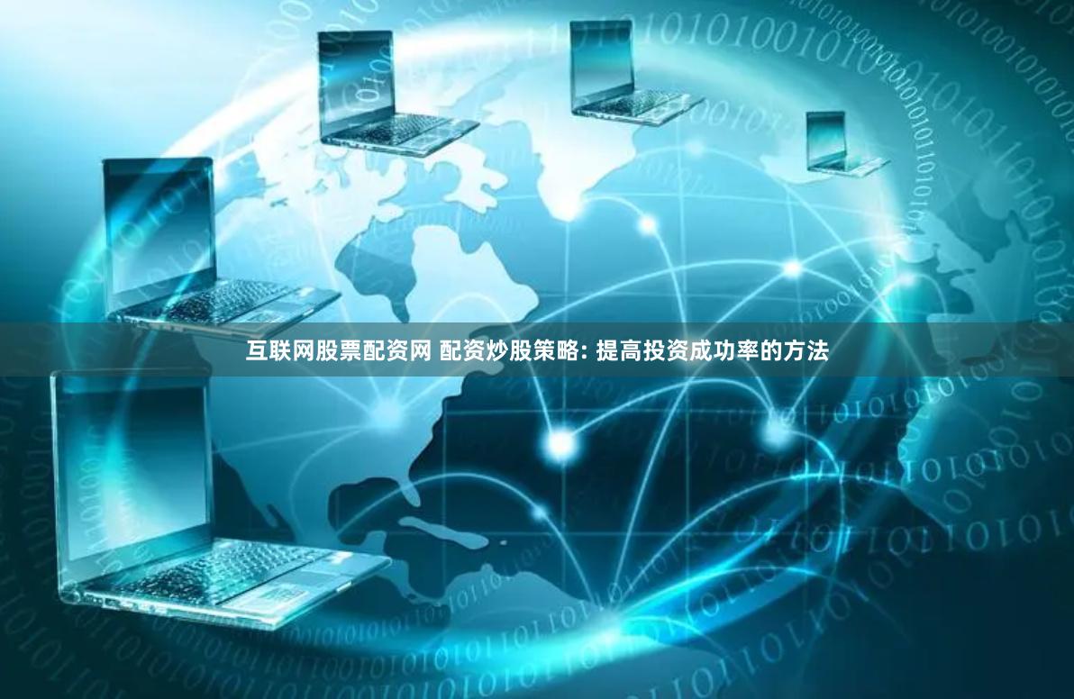 互联网股票配资网 配资炒股策略: 提高投资成功率的方法