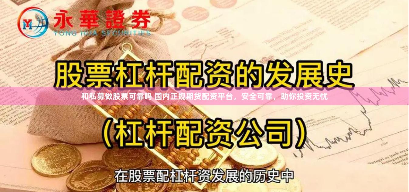 和私募做股票可靠吗 国内正规期货配资平台，安全可靠，助你投资无忧