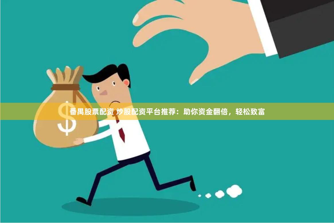 番禺股票配资 炒股配资平台推荐：助你资金翻倍，轻松致富