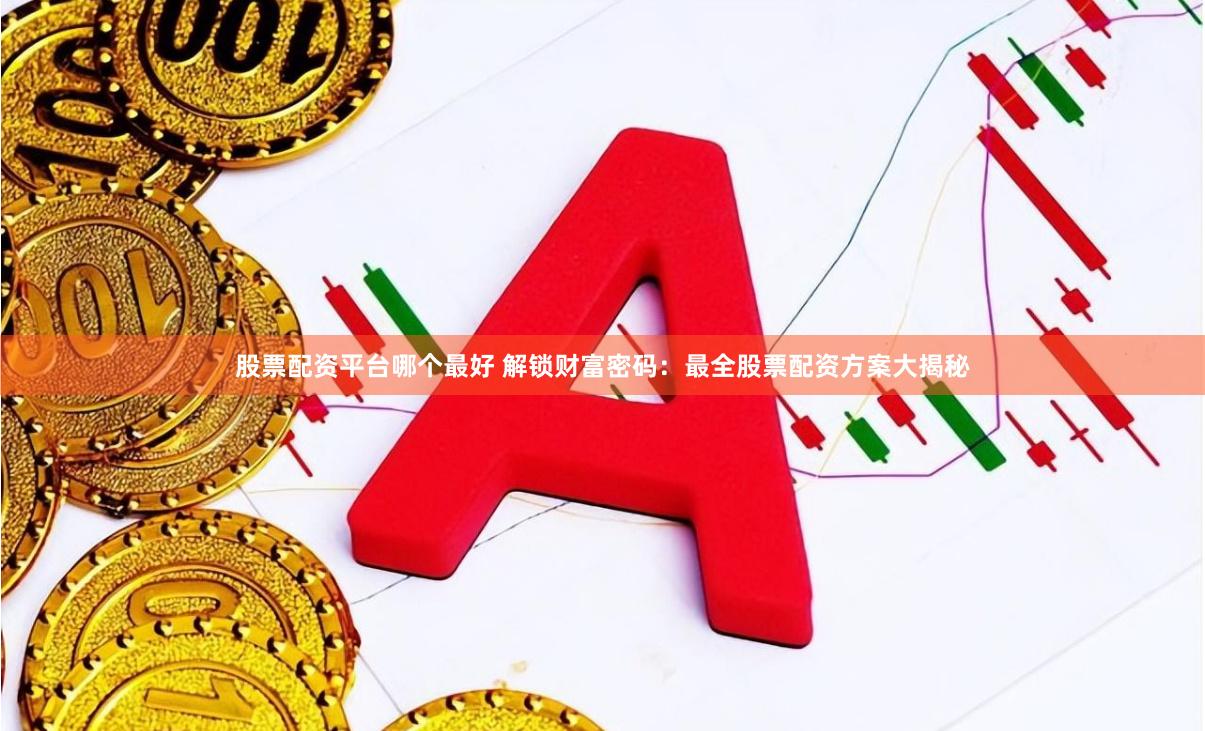 股票配资平台哪个最好 解锁财富密码：最全股票配资方案大揭秘