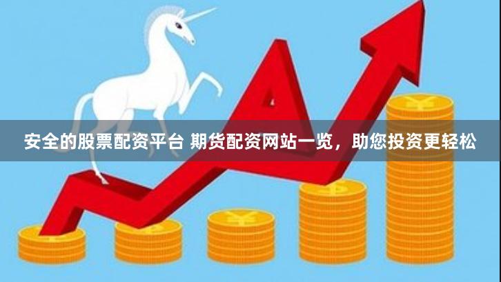 安全的股票配资平台 期货配资网站一览，助您投资更轻松