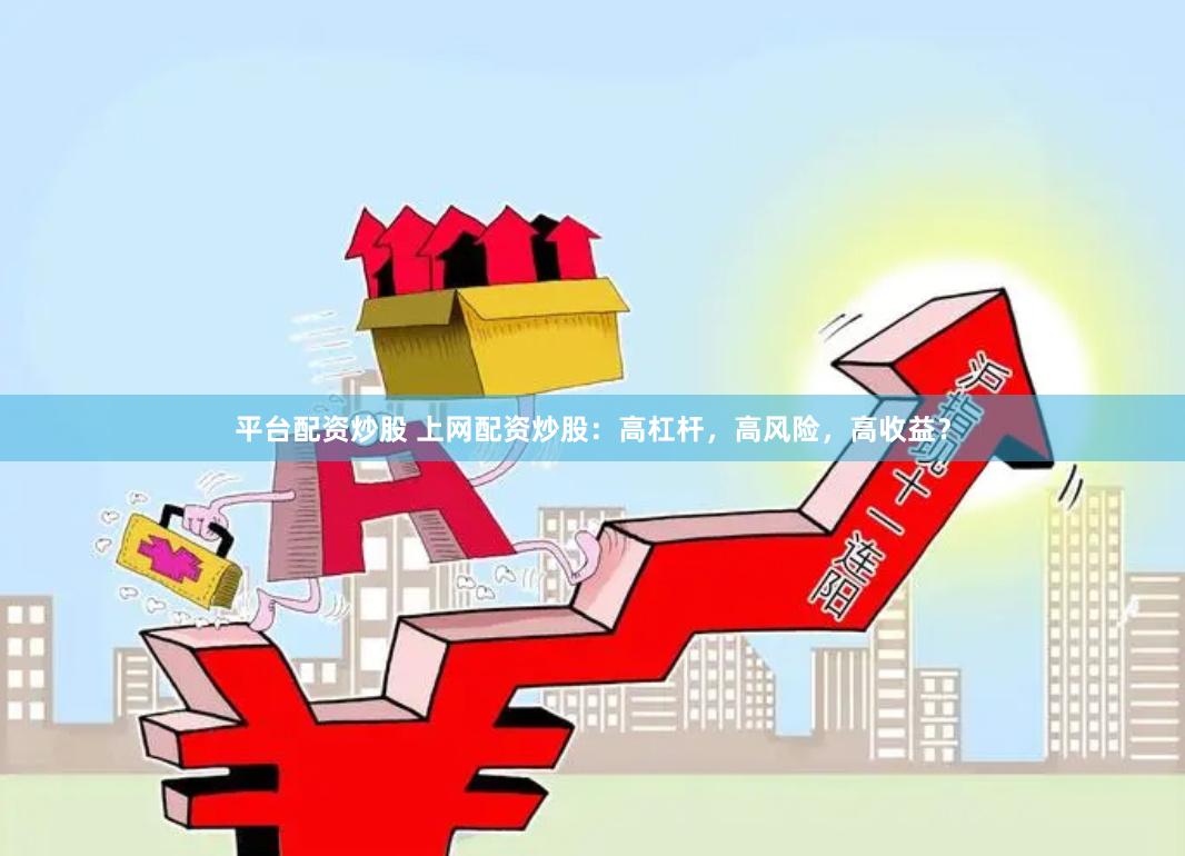 平台配资炒股 上网配资炒股：高杠杆，高风险，高收益？