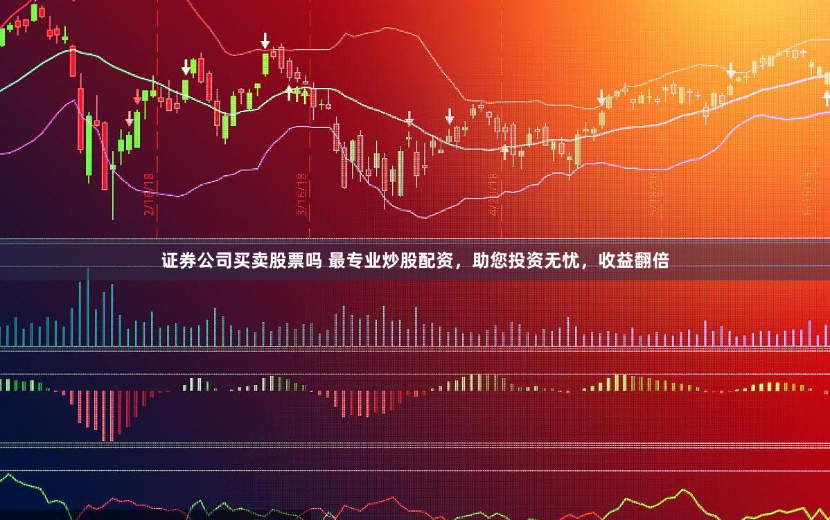证券公司买卖股票吗 最专业炒股配资，助您投资无忧，收益翻倍
