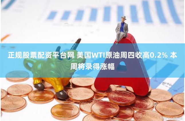 正规股票配资平台网 美国WTI原油周四收高0.2% 本周将录得涨幅