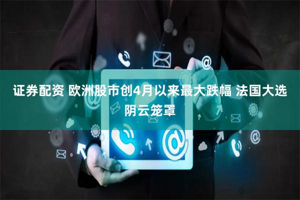 证券配资 欧洲股市创4月以来最大跌幅 法国大选阴云笼罩