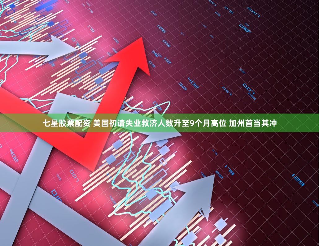 七星股票配资 美国初请失业救济人数升至9个月高位 加州首当其冲
