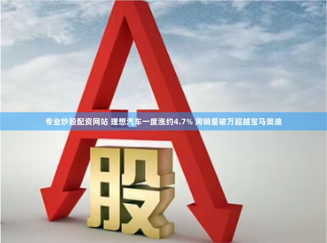 专业炒股配资网站 理想汽车一度涨约4.7% 周销量破万超越宝马奥迪