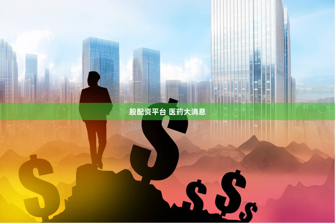 股配资平台 医药大消息