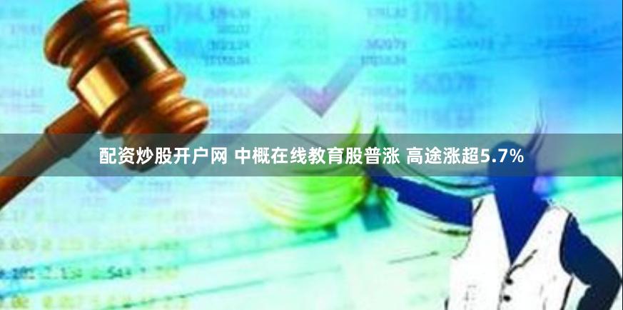配资炒股开户网 中概在线教育股普涨 高途涨超5.7%