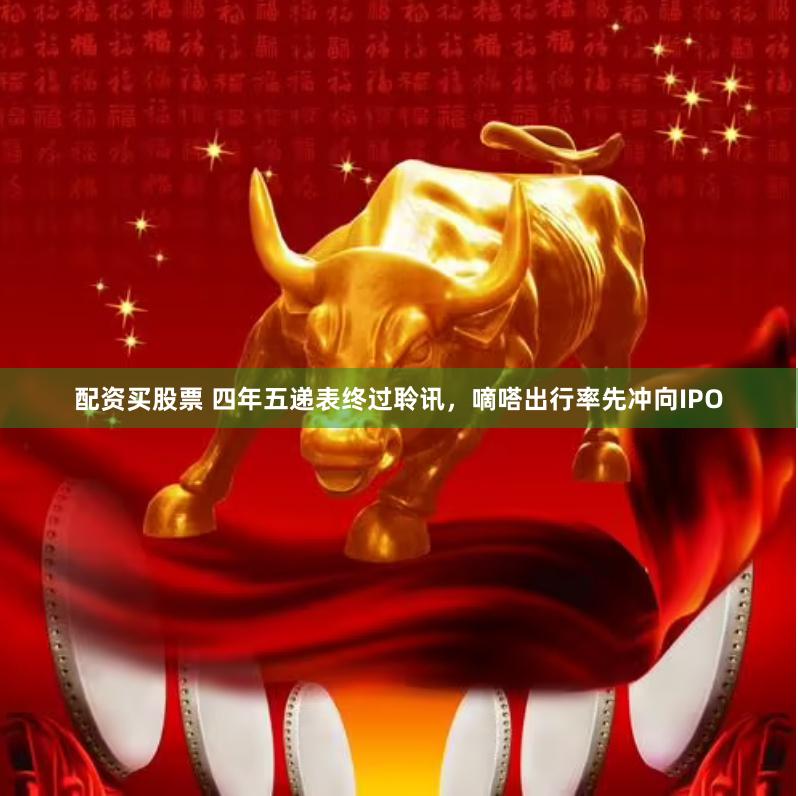 配资买股票 四年五递表终过聆讯，嘀嗒出行率先冲向IPO