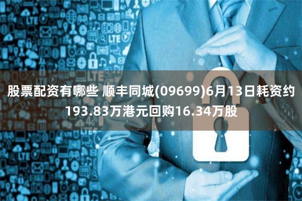 股票配资有哪些 顺丰同城(09699)6月13日耗资约193.83万港元回购16.34万股