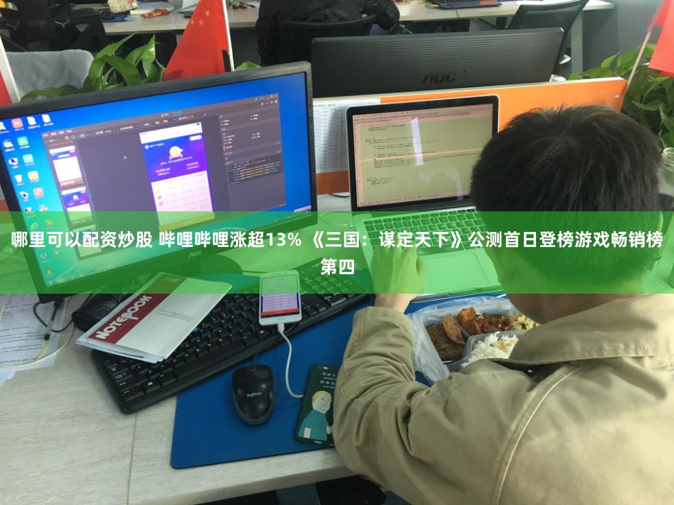 哪里可以配资炒股 哔哩哔哩涨超13% 《三国：谋定天下》公测首日登榜游戏畅销榜第四