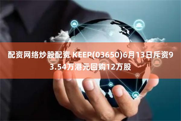 配资网络炒股配资 KEEP(03650)6月13日斥资93.54万港元回购12万股