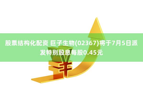 股票结构化配资 巨子生物(02367)将于7月5日派发特别股息每股0.45元