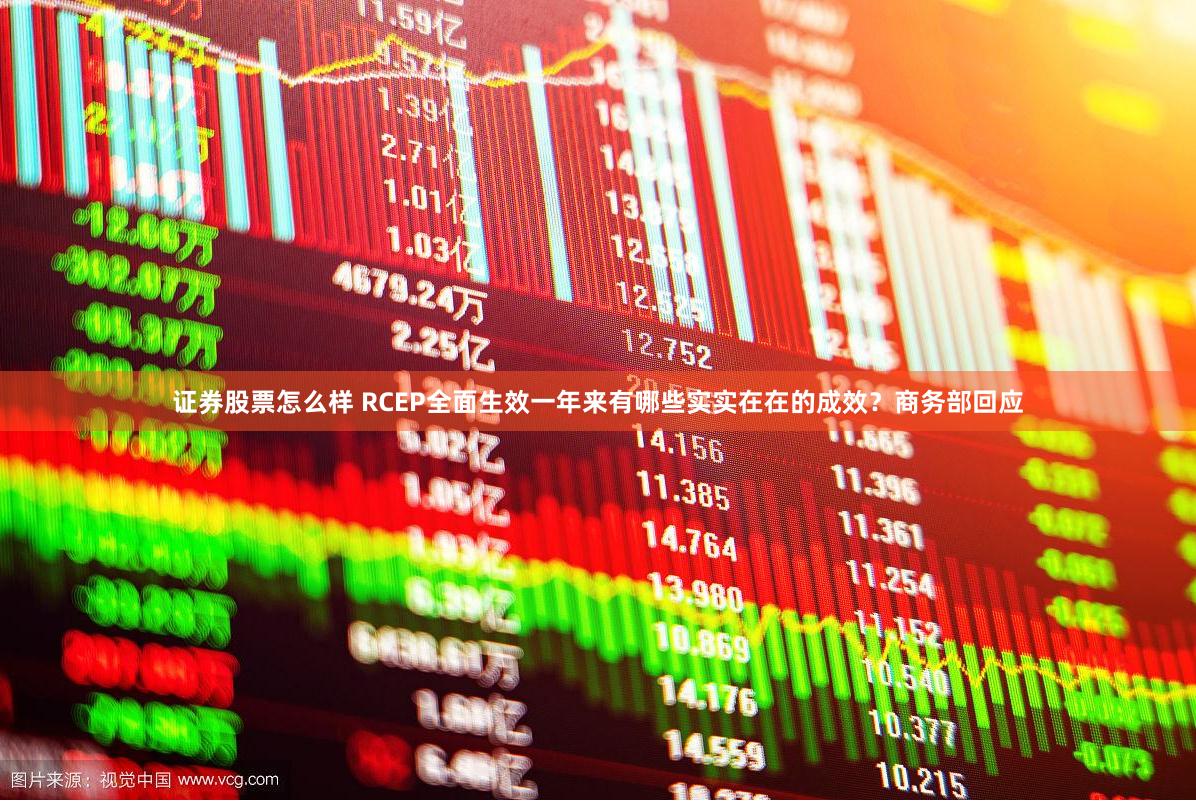 证券股票怎么样 RCEP全面生效一年来有哪些实实在在的成效？商务部回应