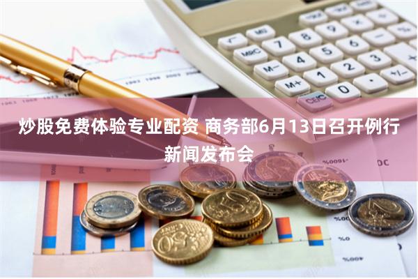 炒股免费体验专业配资 商务部6月13日召开例行新闻发布会
