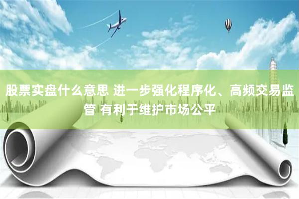 股票实盘什么意思 进一步强化程序化、高频交易监管 有利于维护市场公平