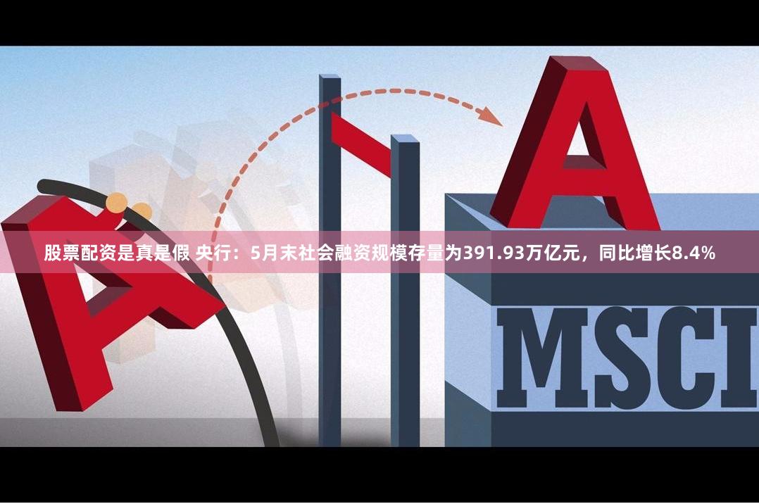 股票配资是真是假 央行：5月末社会融资规模存量为391.93万亿元，同比增长8.4%