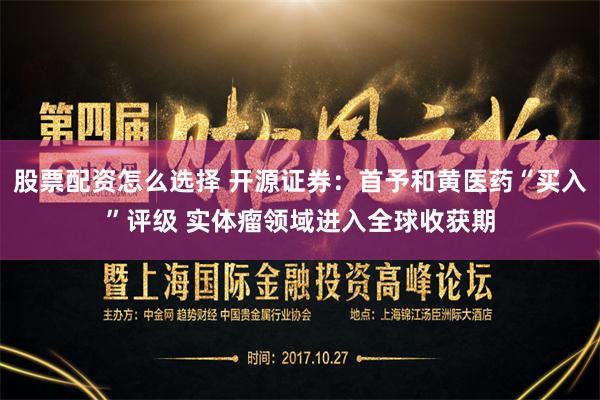 股票配资怎么选择 开源证券：首予和黄医药“买入”评级 实体瘤领域进入全球收获期