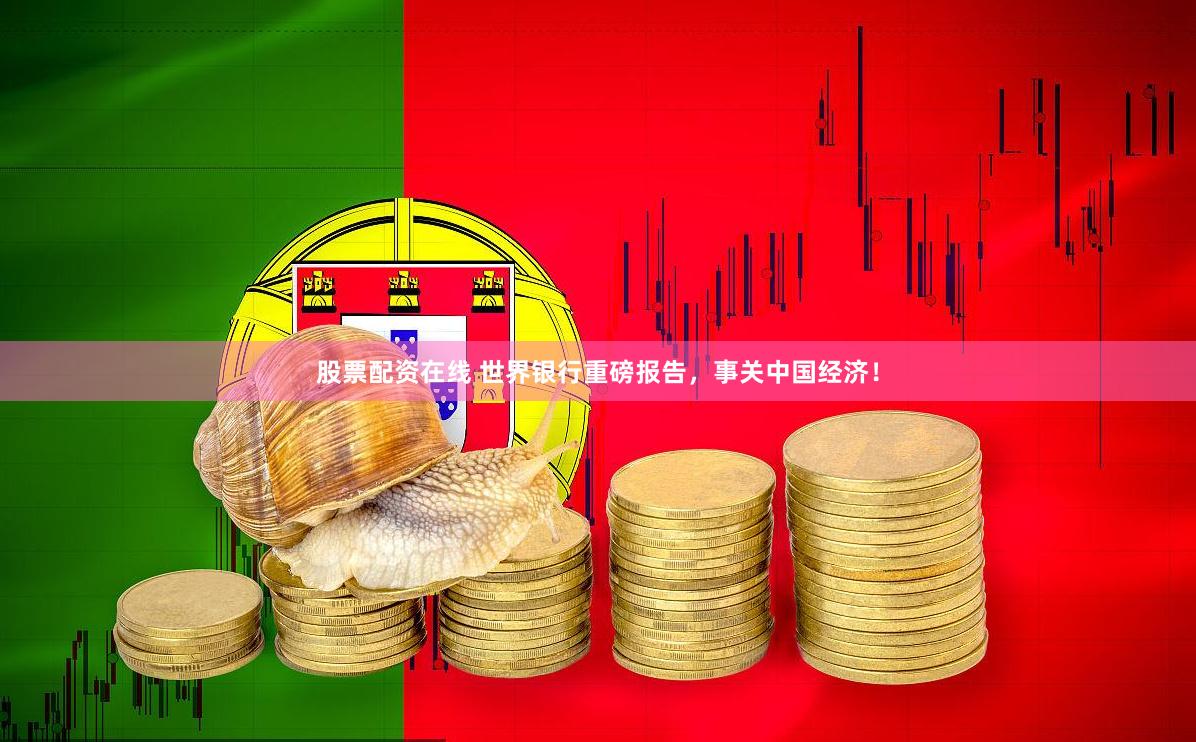 股票配资在线 世界银行重磅报告，事关中国经济！