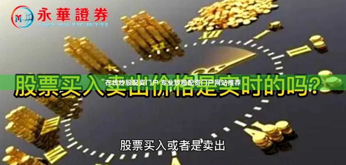 在线炒股配资门户 专业炒股配资门户网站推荐