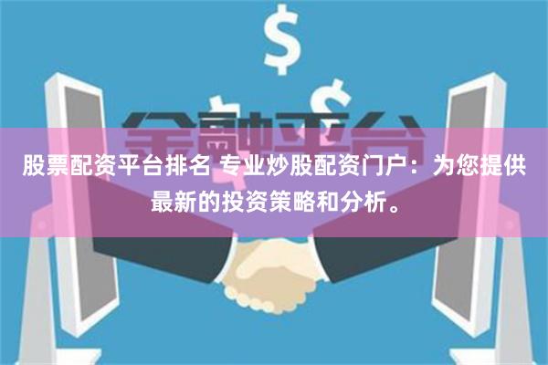 股票配资平台排名 专业炒股配资门户：为您提供最新的投资策略和分析。