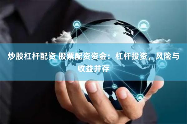 炒股杠杆配资 股票配资资金：杠杆投资，风险与收益并存
